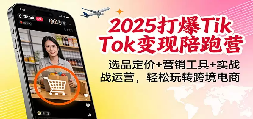 2025打爆TikTok变现陪跑营：选品定价+营销工具+实战运营，轻松玩转跨境电商-尊多创业网