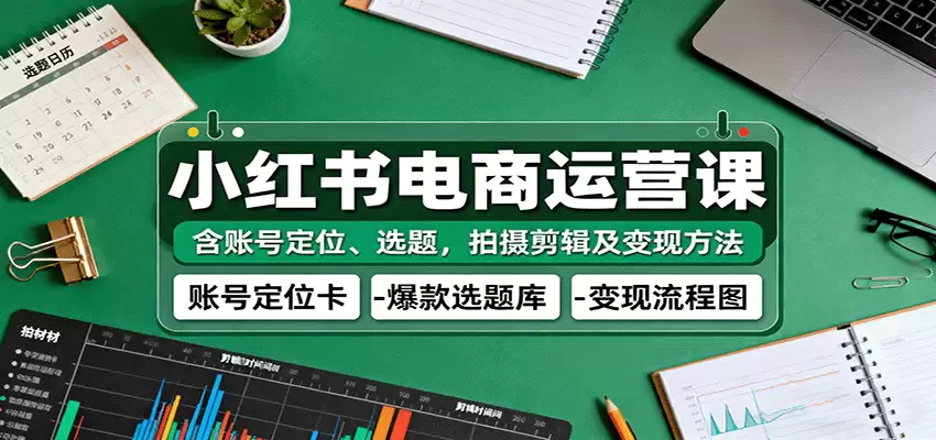 小红书电商运营课：含账号定位、选题，拍摄剪辑及变现方法-尊多创业网