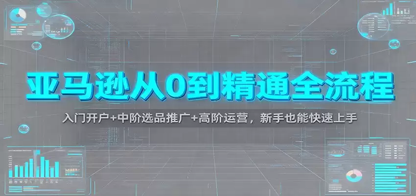 亚马逊从0到精通全流程：入门开户+中阶选品推广+高阶运营，新手也能快速上手-尊多创业网
