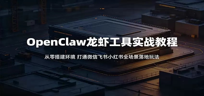 OpenClaw龙虾工具实战教程：从零搭建环境，打通微信飞书小红书全场景落地玩法-尊多创业网