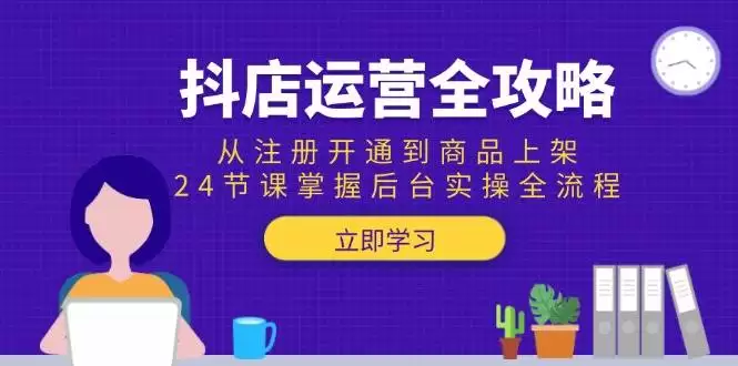 抖店运营全攻略：从注册开通到商品上架，24节课掌握后台实操全流程-尊多创业网