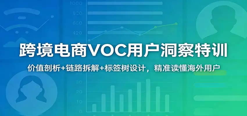 跨境电商VOC用户洞察特训：价值剖析+链路拆解+标签树设计，精准读懂海外用户-尊多创业网