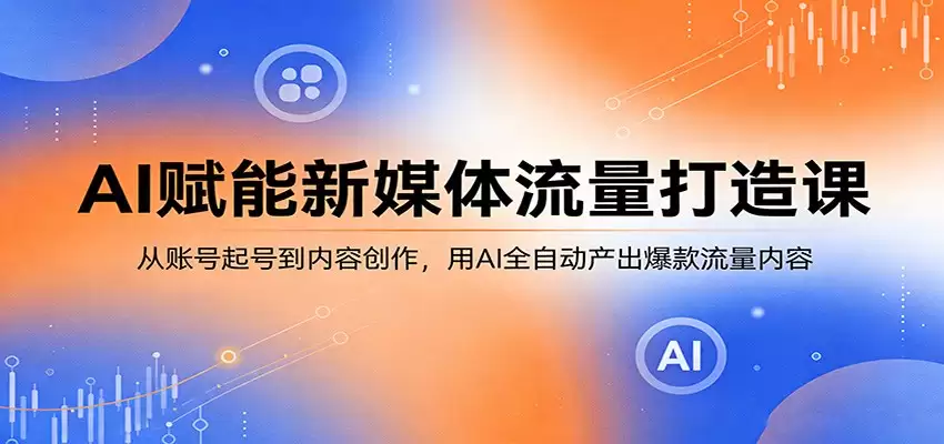 AI赋能新媒体流量打造课：从账号起号到内容创作，用AI全自动产出爆款流量内容-尊多创业网
