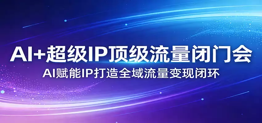 AI+超级IP顶级流量闭门会：AI赋能IP打造全域流量变现闭环-尊多创业网