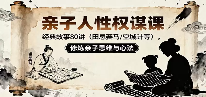 亲子人性权谋课：经典故事80讲（田忌赛马，空城计等），修炼亲子思维与心法-尊多创业网