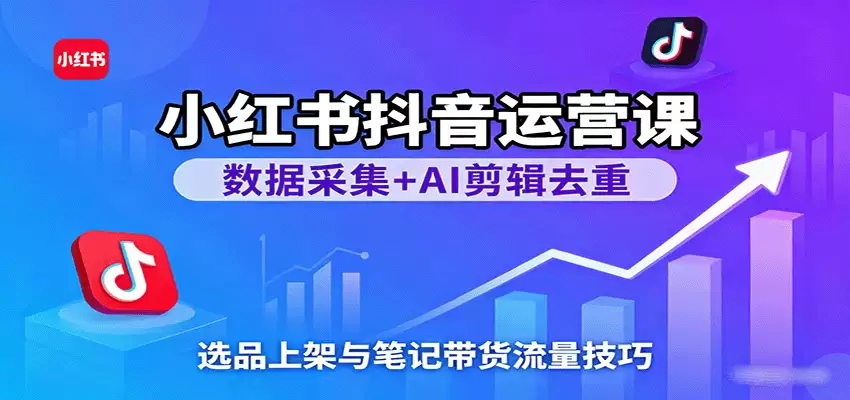 小红书抖音运营课：数据采集+AI剪辑去重，选品上架与笔记带货流量技巧-尊多创业网