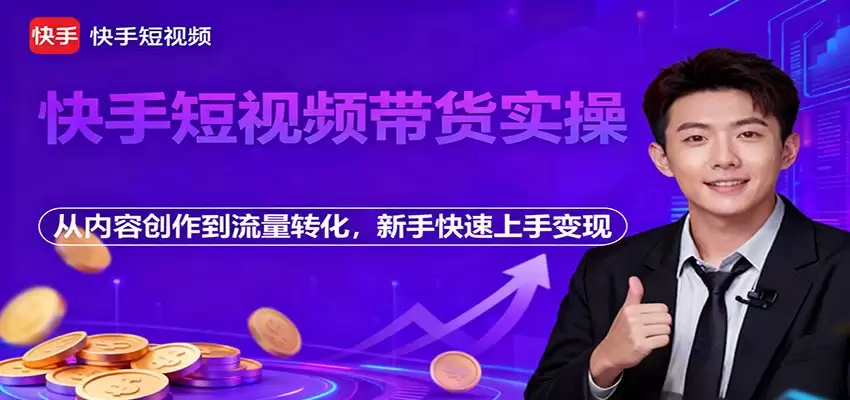 快手短视频带货实操，从内容创作到流量转化，新手快速上手变现-尊多创业网