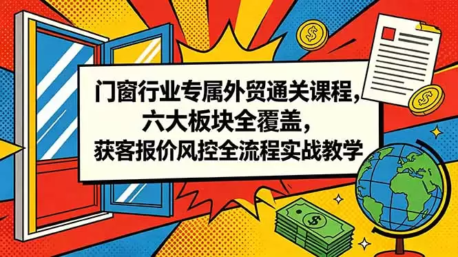 （18777期）门窗行业专属外贸通关课程，六大板块全覆盖，获客报价风控全流程实战教学-尊多创业网