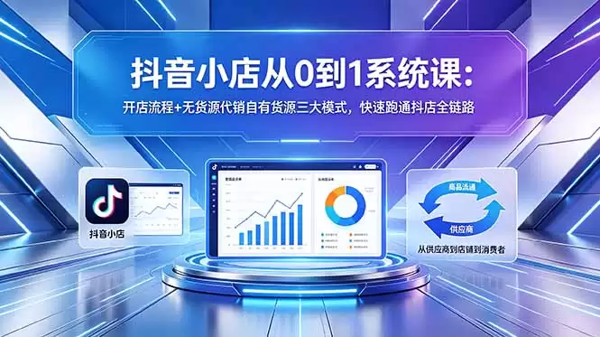 （18555期）抖音小店从0到1系统课：开店流程+无货源代销自有货源三大模式，快速跑通抖店全链路-尊多创业网