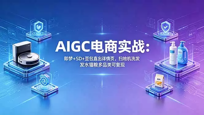 （18391期）AIGC电商实战班：即梦+SD+豆包直出详情页，扫地机洗发水猫粮多品类可复现-尊多创业网