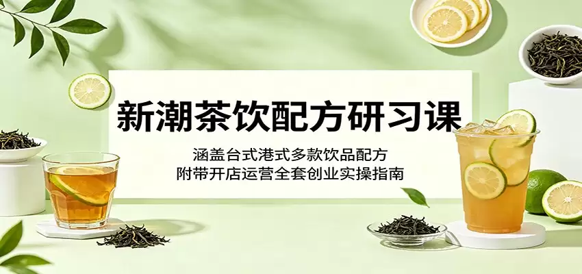 新潮茶饮配方研习课：涵盖台式港式多款饮品配方，附带开店运营全套创业实操指南-尊多创业网