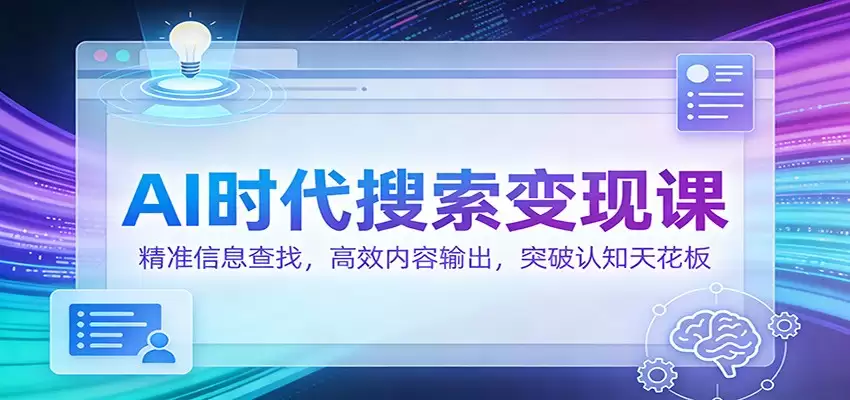 AI时代搜索变现课：精准信息查找，高效内容输出，突破认知天花板-尊多创业网