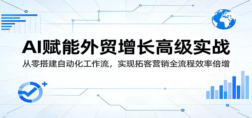 AI赋能外贸增长高级实战：从零搭建自动化工作流，实现拓客营销全流程效率倍增-尊多创业网