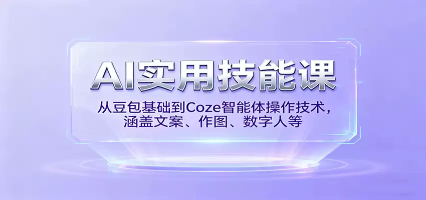 AI实用技能课，从豆包基础到Coze智能体操作技术，涵盖文案、作图、数字人等-尊多创业网