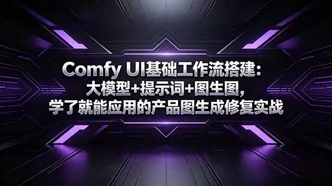 （18722期）Comfy UI基础工作流搭建：大模型+提示词+图生图，学了就能应用的产品图生成修复实战-尊多创业网