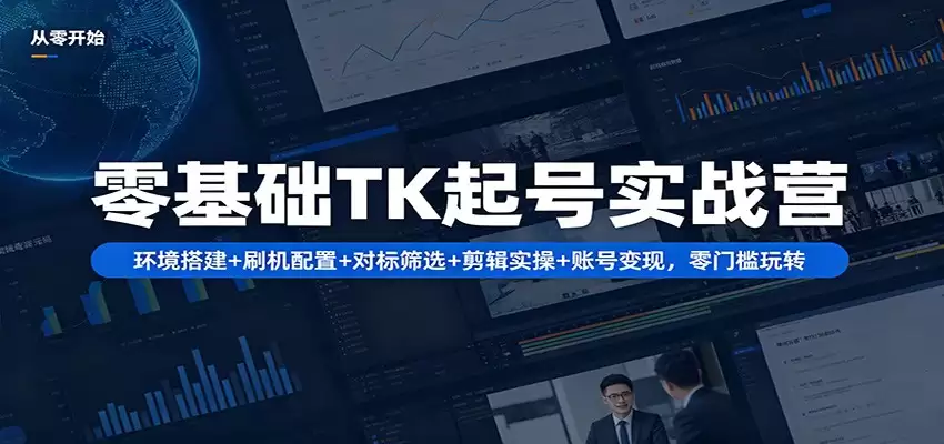 零基础TK起号实战营：环境搭建+ 刷机配置+对标筛选+剪辑实操+账号变现，零门槛玩转-尊多创业网