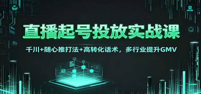 直播起号投放实战课：千川+随心推打法+高转化话术，多行业提升GMV-尊多创业网