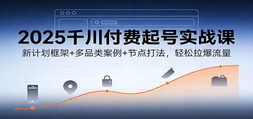 2025千川付费起号实战课：新计划框架+多品类案例+节点打法，轻松拉爆流量-尊多创业网