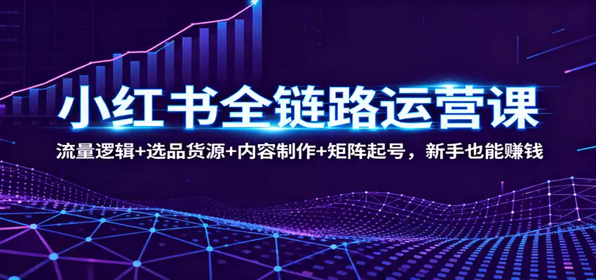 小红书全链路运营课：流量逻辑+选品货源+内容制作+矩阵起号，新手也能赚钱-尊多创业网