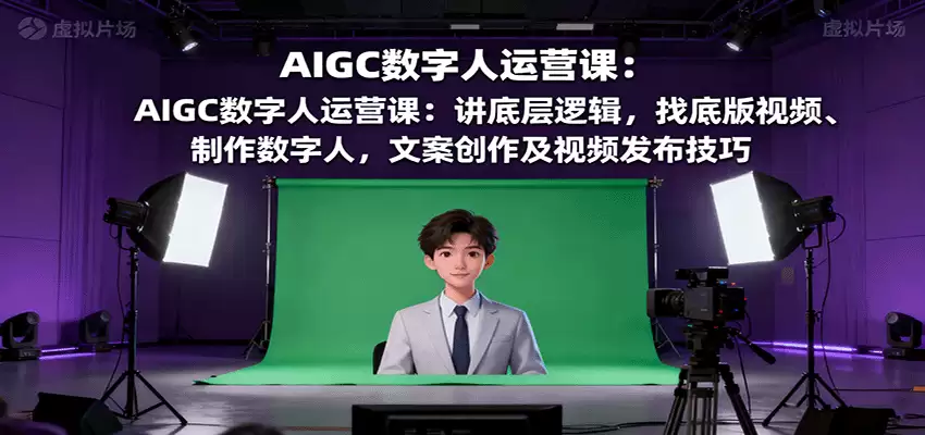AIGC数字人运营课：讲底层逻辑，找底版视频、制作数字人，文案创作及视频发布技巧-尊多创业网