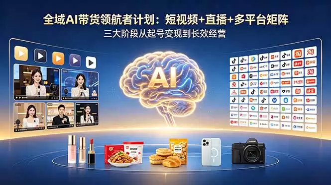 （18593期）全域AI带货领航者计划：短视频+直播+多平台矩阵，三大阶段从起号变现到长效经营-尊多创业网