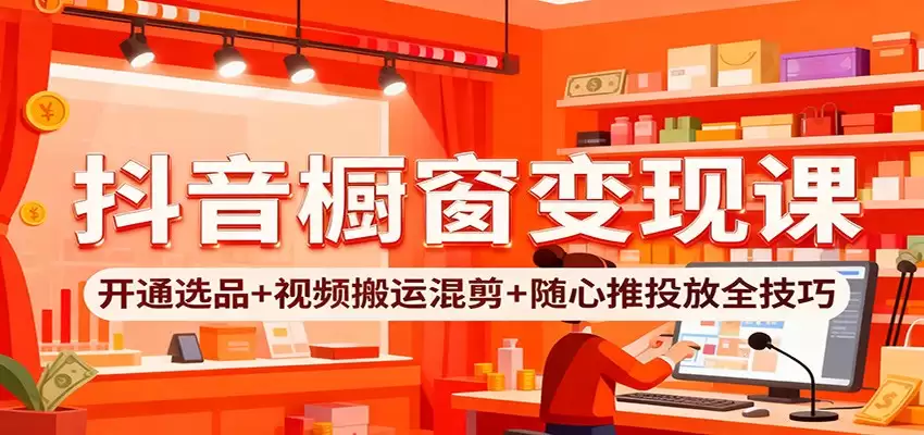 抖音橱窗变现课：开通选品+视频搬运混剪+随心推投放全技巧-尊多创业网