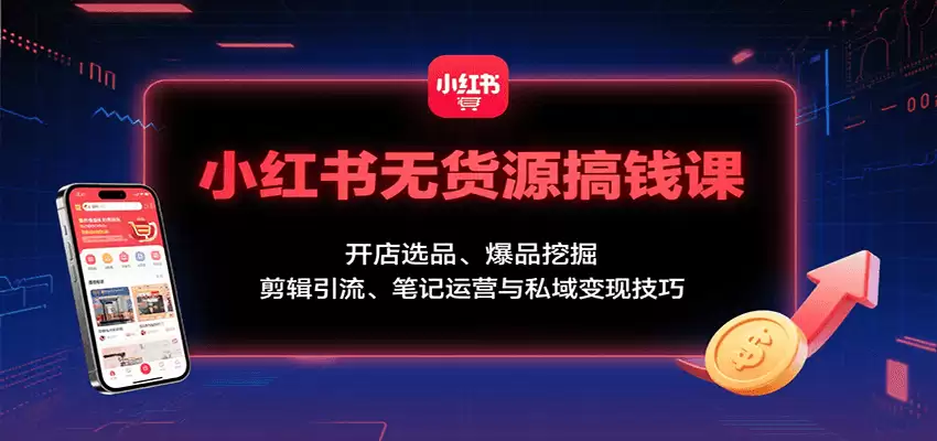 小红书无货源搞钱课：开店选品、爆品挖掘，剪辑引流、笔记运营与私域变现技巧-尊多创业网