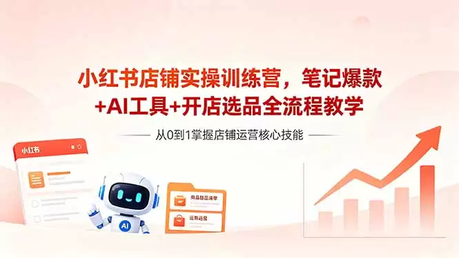 （18515期）小红书店铺实操训练营，笔记爆款+AI工具+开店选品全流程教学-尊多创业网