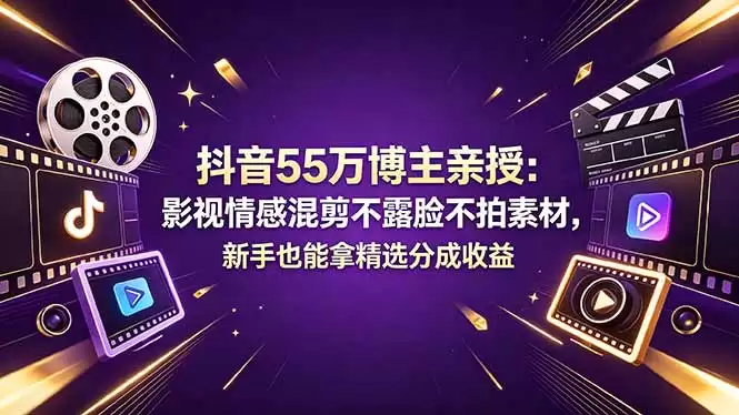 （18397期）抖音55万博主亲授：影视情感混剪不露脸不拍素材，新手也能拿精选分成收益-尊多创业网