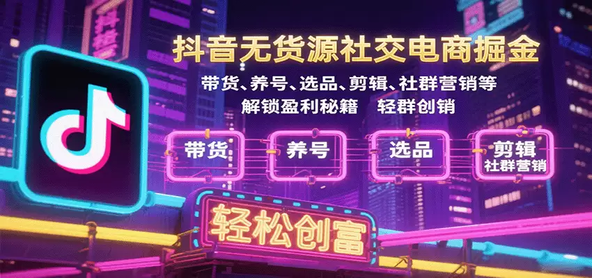 抖音无货源社交电商掘金，带货、养号、选品、剪辑、社群营销等解锁盈利秘籍轻松创富-尊多创业网