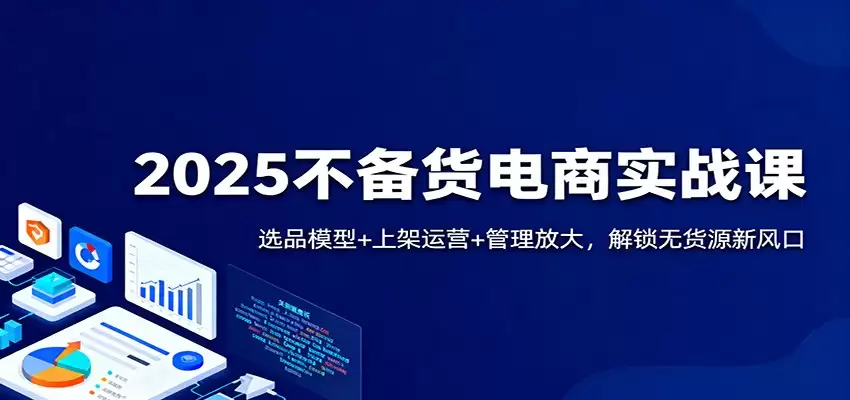 2025不备货电商实战课：选品模型+上架运营+管理放大，解锁无货源新风口-尊多创业网