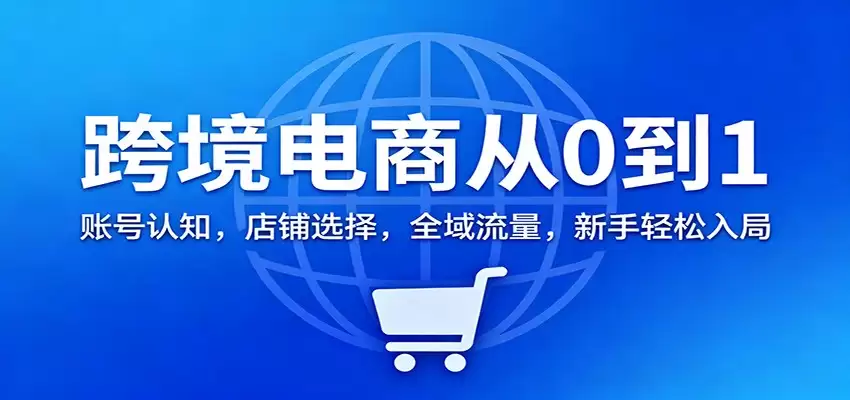 跨境电商从0到1：账号认知，店铺选择，全域流量，新手轻松入局-尊多创业网