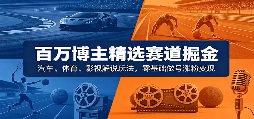 百万博主精选赛道掘金：汽车、体育、影视解说玩法，零基础做号涨粉变现-尊多创业网