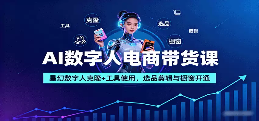 AI数字人电商带货课：星幻数字人克隆+工具使用，选品剪辑与橱窗开通-尊多创业网
