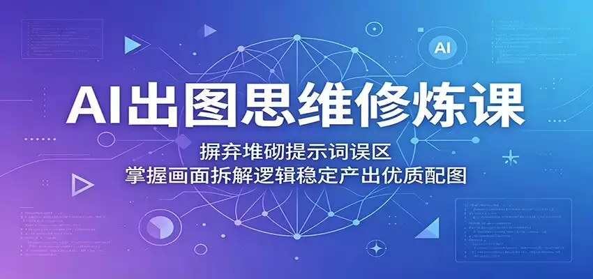AI出图思维修炼课：摒弃堆砌提示词误区，掌握画面拆解逻辑稳定产出优质配图-尊多创业网