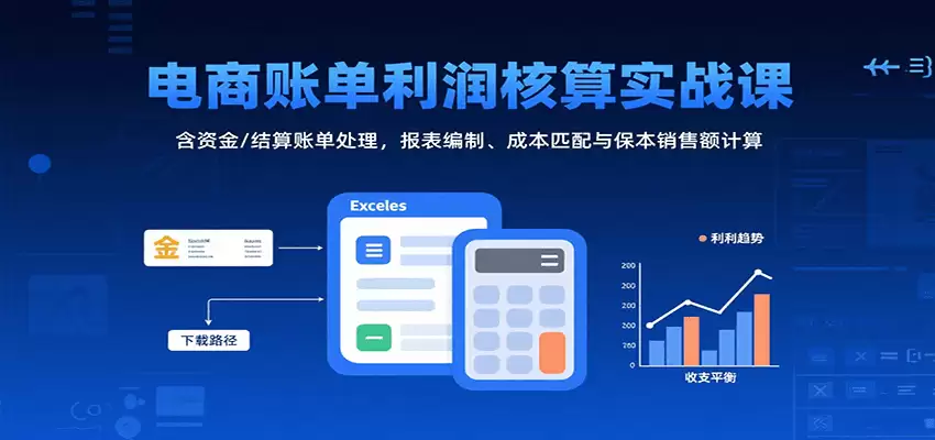 电商账单利润核算实战课：含资金/结算账单处理，报表编制、成本匹配与保本销售额计算-尊多创业网