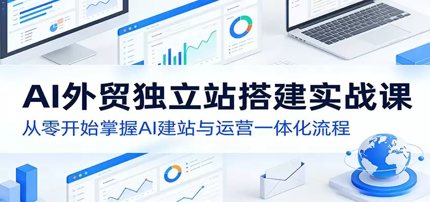 AI外贸独立站搭建实战课：从零开始掌握AI建站与运营一体化流程-尊多创业网