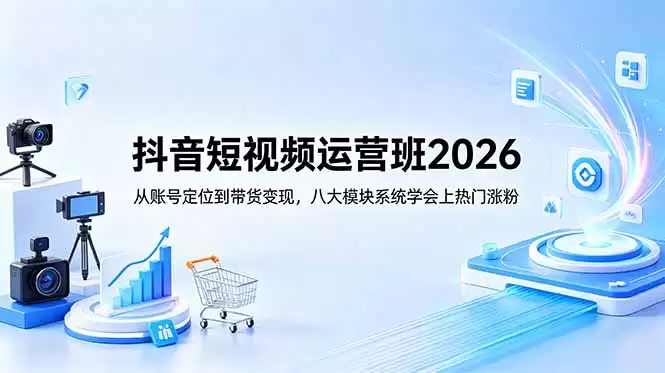 （18686期）抖音短视频运营班2026：从账号定位到带货变现，八大模块系统学会上热门涨粉-尊多创业网