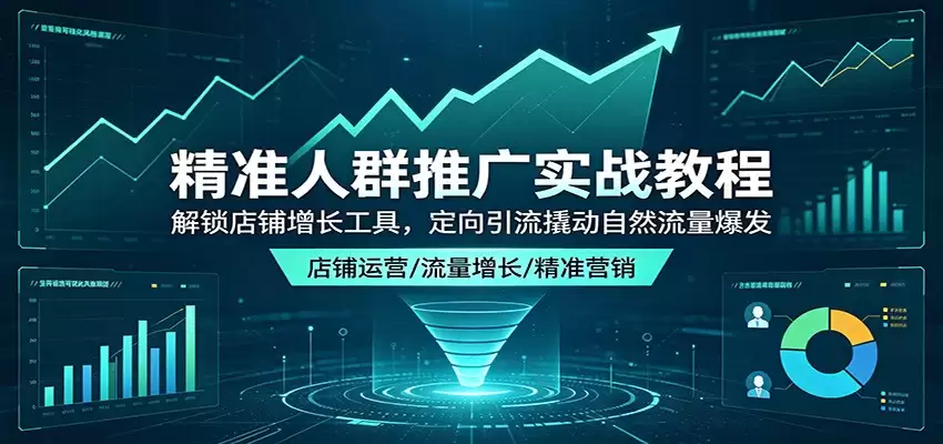 精准人群推广实战教程：解锁店铺增长工具，定向引流撬动自然流量爆发-尊多创业网