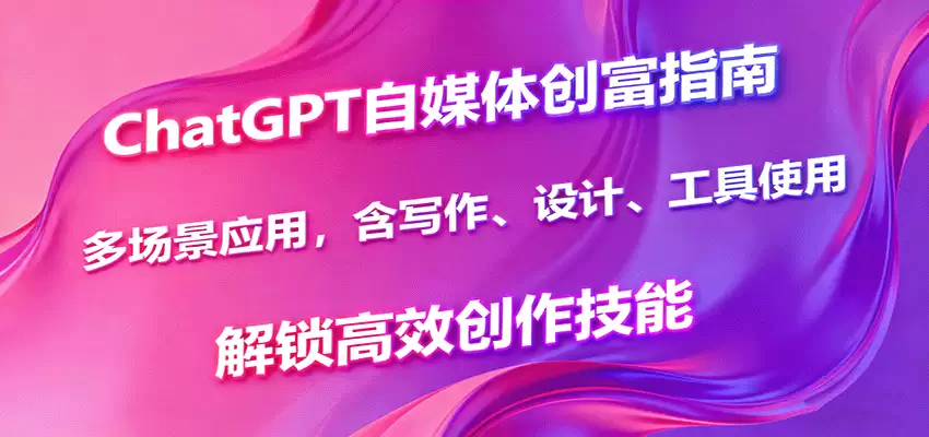 ChatGPT自媒体创富指南，多场景应用，含写作、设计、工具使用，解锁高效创作技能-尊多创业网