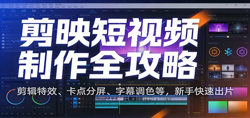 剪映短视频制作全攻略：剪辑特效、卡点分屏、字幕调色等，新手快速出片-尊多创业网