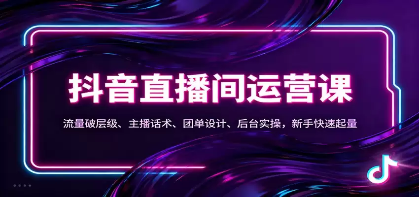 抖音同城直播间运营课：流量破层级、主播话术、团单设计、后台实操，新手快速起量-尊多创业网