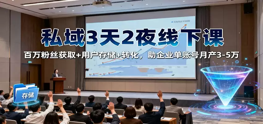 私域3天2夜线下课：百万粉丝获取+用户存储+转化，助企业单账号月产3-5万-尊多创业网