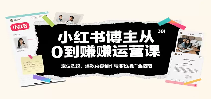 小红书博主从0到赚运营课：定位选题、爆款内容制作与涨粉接广全指南-尊多创业网