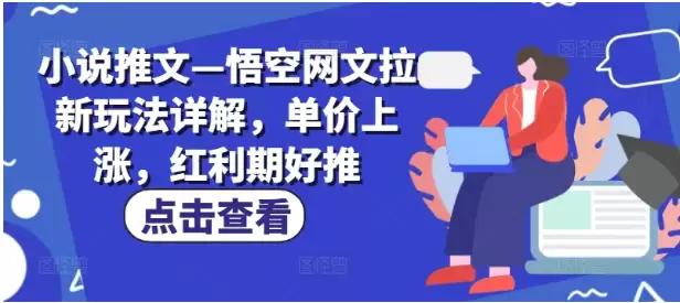 小说推文—悟空网文拉新玩法详解，单价上涨，红利期好推-尊多创业网