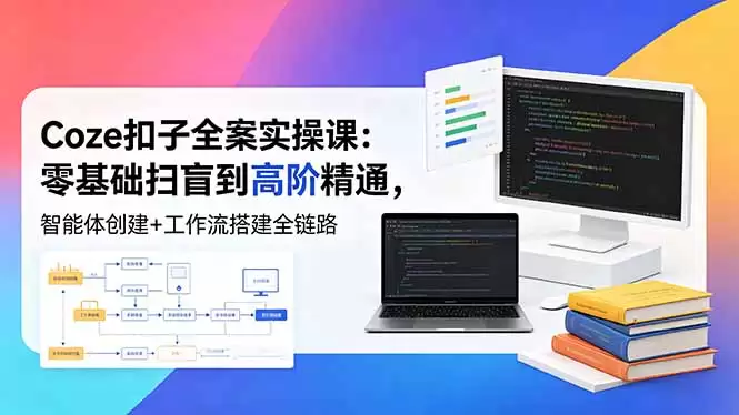 （18538期）Coze扣子全案实操课：零基础扫盲到高阶精通，智能体创建+工作流搭建全链路-尊多创业网