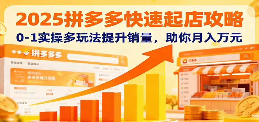 2025拼多多快速起店攻略，0-1实操多玩法提升销量，助你月入万元-尊多创业网