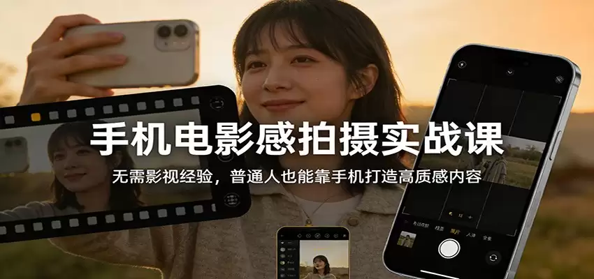 手机电影感拍摄实战课：无需影视经验，普通人也能靠手机打造高质感内容-尊多创业网