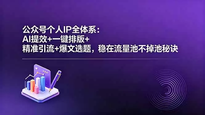 （18528期）公众号个人IP全体系：AI提效+一键排版+精准引流+爆文选题，稳在流量池不掉池秘诀-尊多创业网