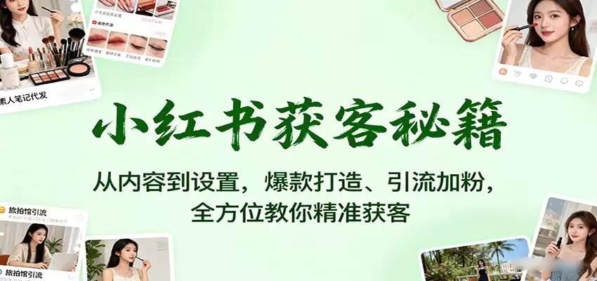 小红书获客秘籍：从内容到设置，爆款打造、引流加粉，全方位教你精准获客-尊多创业网